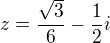 $z=\frac{\sqrt{3}}{6}-\frac{1}{2}i$