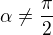 $\alpha\ne \frac{\pi}{2}$