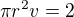 $\pi r^2 v=2$