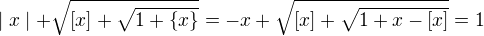 $ \mid x \mid+\sqrt{[x]+\sqrt{1+\{x\}}}= -x+\sqrt{[x]+\sqrt{1+x-[x]}}= 1$