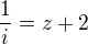 $ \frac{1}{i}=z+2$