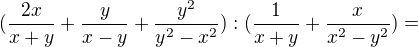 $(\frac{2x}{x+y}+\frac{y}{x-y}+\frac{y^2}{y^2-x^2}):(\frac1{x+y}+\frac{x}{x^2-y^2})=$