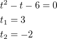 $t^2-t-6=0\nlt_1=3\nlt_2=-2$