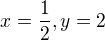 $x = \frac{1}{2}, y = 2$