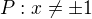 $P: x \neq \pm 1$