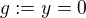 $g:=y=0$