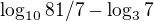 $\log_{10}81/7 - \log_{3}7$