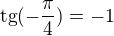 $\text{tg}(-\frac{\pi }{4})=-1$