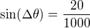 $\sin(\Delta \theta)=\frac{20}{1000}$