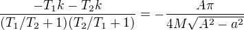 $\frac{-T_{1}k-T_{2}k}{(T_{1}/T_{2} +1)(T_{2}/T_{1}+1)}=-\frac{A\pi }{4M\sqrt{A^2-a^2}}$