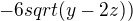 $-6 sqrt(y-2z))$