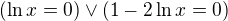 $(\ln x=0)\vee (1-2\ln x=0)$