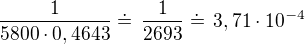 $\frac{1}{5800\cdot 0,4643}\doteq\,\frac{1}{2693}\doteq\,3,71\cdot 10^{-4}$