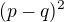 $(p-q)^{2}$