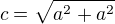 $c=\sqrt{a^2+a^2}$