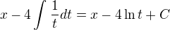 $x-4\int_{}^{}\frac{1}{t}dt= x-4\ln t + C$