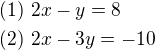 $(1)\ 2x-y=8\nl(2)\ 2x-3y=-10$