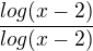 $\frac{log(x-2)}{log(x-2)}$