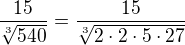 $\frac{15}{\sqrt[3]{540}}=\frac{15}{\sqrt[3]{2\cdot 2\cdot 5\cdot 27}}$