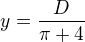 $y=\frac{D}{\pi +4}$