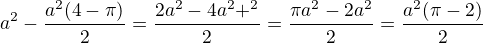 $a^2-\frac{a^2 (4-\pi)}{2}=\frac{2a^2-4a^2+\pia^2}{2}=\frac{\pi a^2-2a^2}{2}=\frac{a^2 (\pi-2)}{2}$