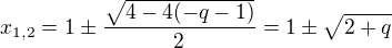 $x_{1,2} = 1 \pm \frac{\sqrt{4-4(-q-1)} }{2}= 1 \pm \sqrt{2+q}$