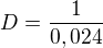 $D=\frac{1}{0,024}$