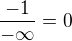 $\frac{-1}{-\infty}=0$