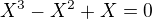 $X^{3} - X^{2} + X = 0$
