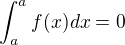 $\int_{a}^{a}f(x)dx=0$