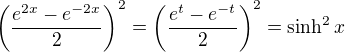 $\(\frac{e^{2x}-e^{-2x}}{2}\)^2=\(\frac{e^{t}-e^{-t}}{2}\)^2=\sinh^2x$