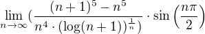 $\lim_{n\to \infty}(\frac{(n+1)^5-n^5}{n^4\cdot (\log (n+1))^{\frac{1}{n}})}\cdot \sin\(\frac{n\pi}{2}\)$