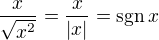 $\frac{x}{\sqrt{x^2}} = \frac{x}{|x|} = \mathrm{sgn}\, x $