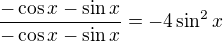 $ \frac{-\cos x-\sin x}{-\cos x-\sin x}=-4\sin ^{2}x$