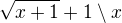 $\sqrt{x+1} + 1\setminus x$