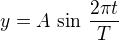 $y = A\,\sin \,\frac {2\pi t}{T}$