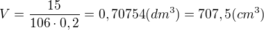 $V=\frac{15}{106\cdot 0,2}=0,70754(dm^3)=707,5(cm^3)$
