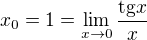 $x_0=1=\lim\limits_{x\to0}\frac{\mathrm{tg}x}{x}$