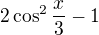 $2\cos ^{2}\frac{x}{3}-1$