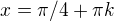 $x=\pi /4+\pi k$