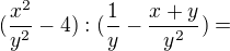 $(\frac{x^{2}}{y^{2}}-4):(\frac{1}{y}-\frac{x+y}{y^{2}})= $