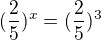 $(\frac{2}{5})^{x}=(\frac{2}{5})^{3}$