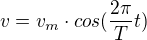 $v=v_m\cdot cos(\frac{2\pi }{T}t)$