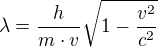 $\lambda =\frac{h}{m\cdot v}\sqrt{1-\frac{v^{2}}{c^{2}}}$