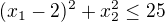 $(x_1-2)^2+x_2^2\le 25$