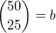 ${50\choose 25}=b$
