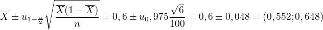 $ \overline{X} \pm u_{1-\frac{\alpha}{2}} \sqrt{\frac{\overline{X}(1-\overline{X})}{n}}=0,6 \pm u_0,975\frac{\sqrt6}{100}=0,6 \pm 0,048=(0,552;0,648) $