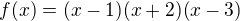 $f(x)=(x-1)(x+2)(x-3)$