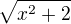 $\sqrt{x^{2}+2}$