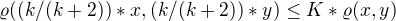 $\varrho ((k/(k+2))*x,(k/(k+2))*y)\le K*\varrho (x,y)$